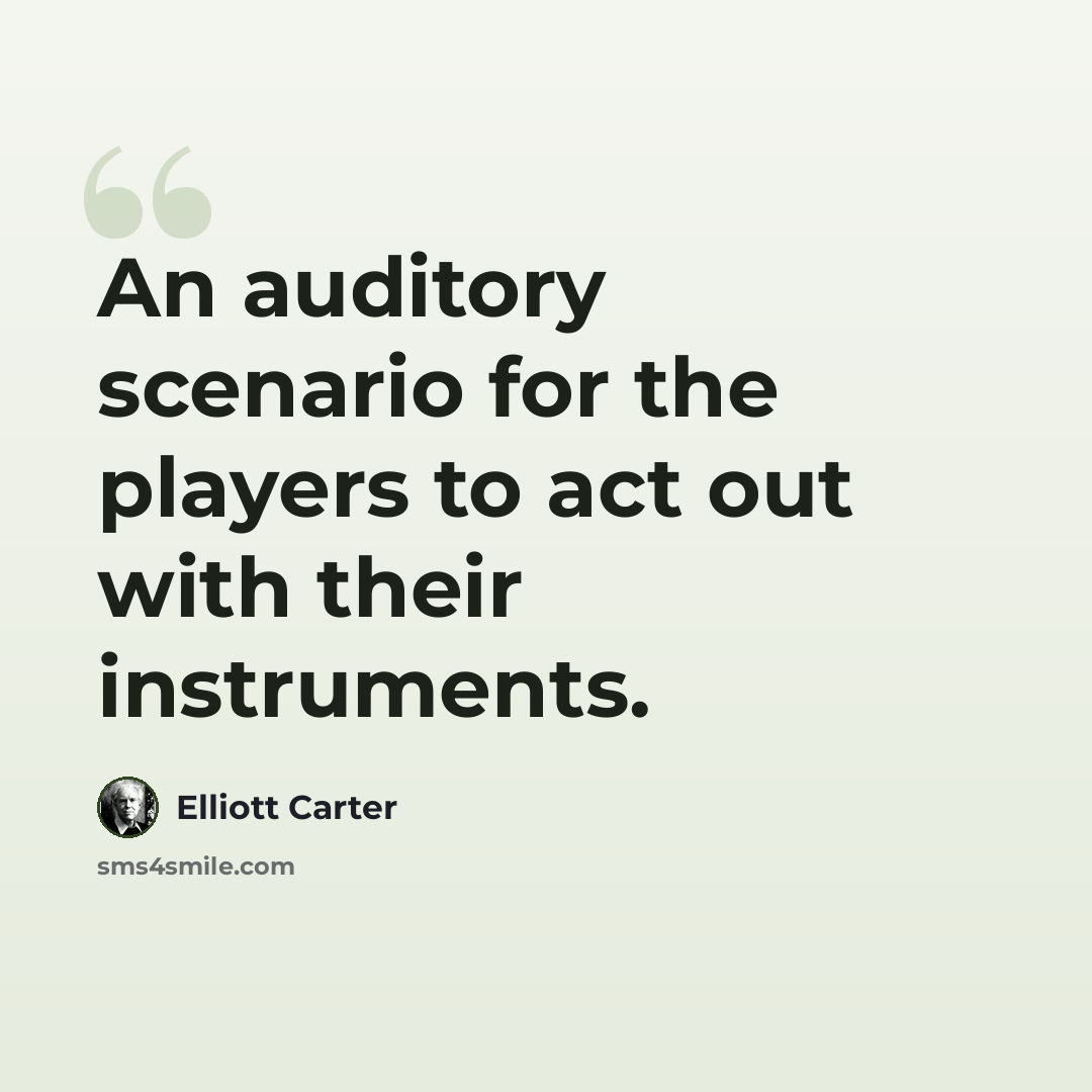 “An auditory scenario for the players to act out with their instruments.” quote by Elliott Carter