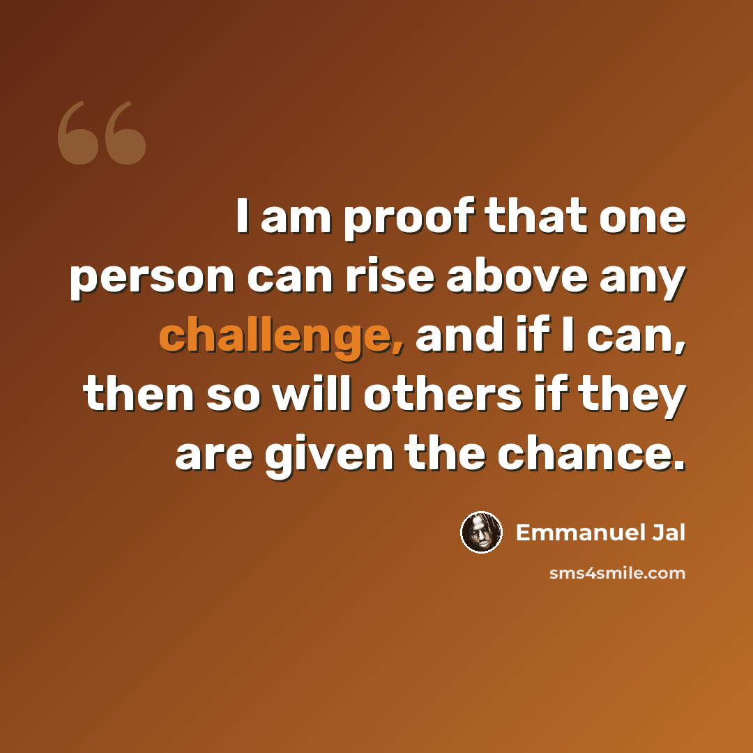 “I am proof that one person can rise above any challenge, and if I can, then so will others if they are given the chance.” quote by Emmanuel Jal