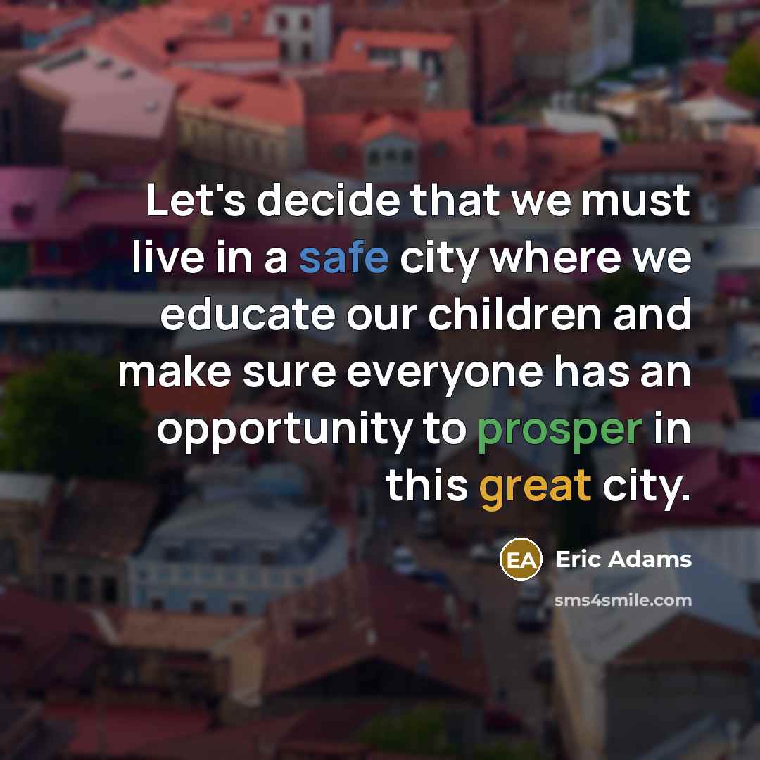 “Let's decide that we must live in a safe city where we educate our children and make sure everyone has an opportunity to prosper in this great city.” quote by Eric Adams