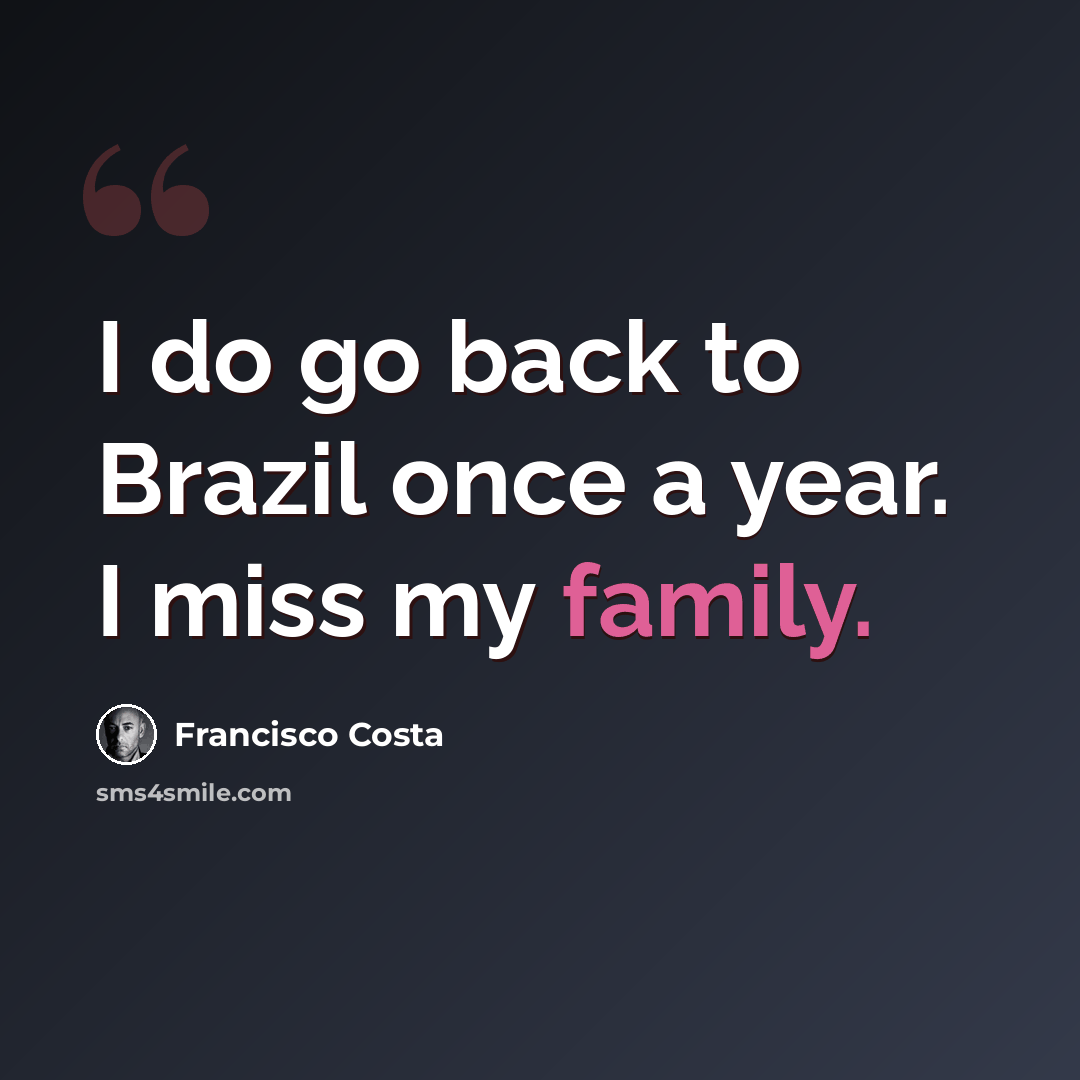 “I do go back to Brazil once a year. I miss my family.” quote by Francisco Costa
