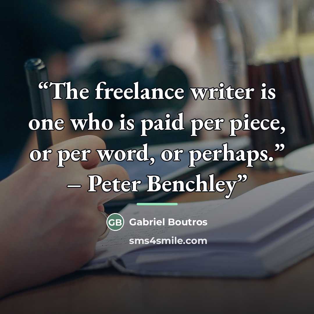 “The freelance writer is one who is paid per piece, or per word, or perhaps.” – Peter Benchley” quote by Gabriel Boutros