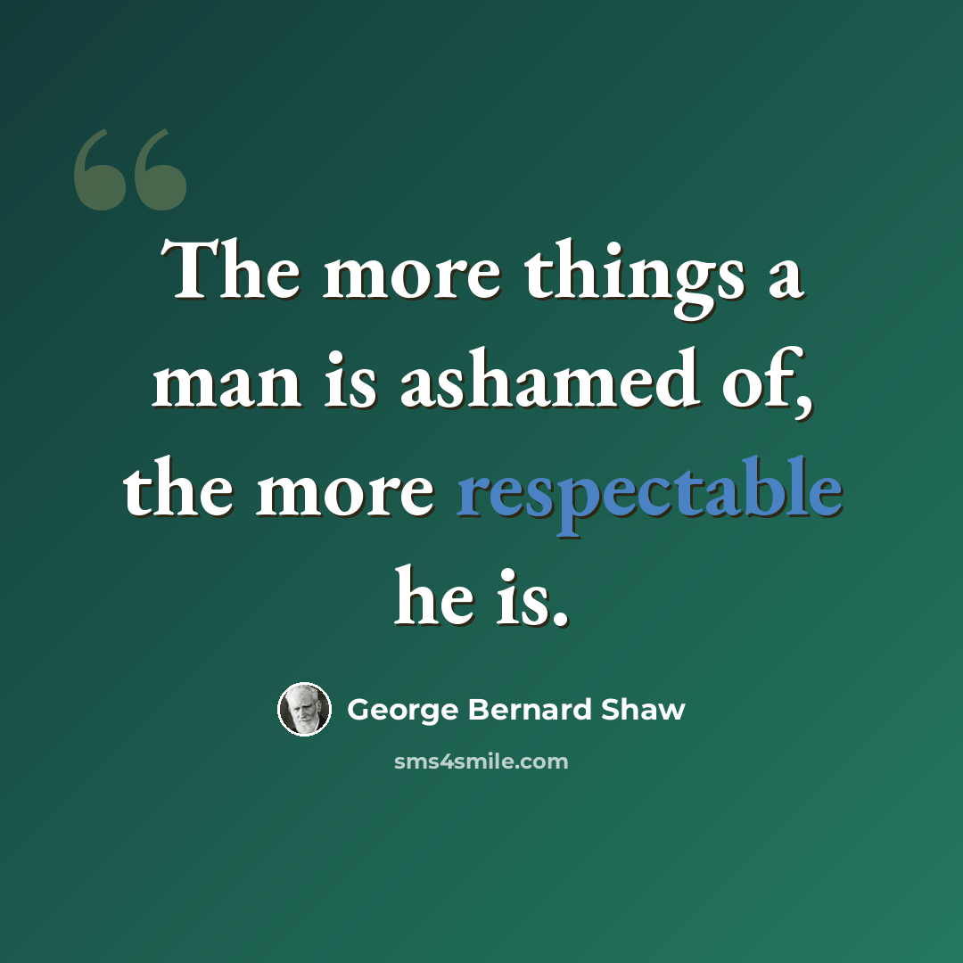 “The more things a man is ashamed of, the more respectable he is.” quote by George Bernard Shaw