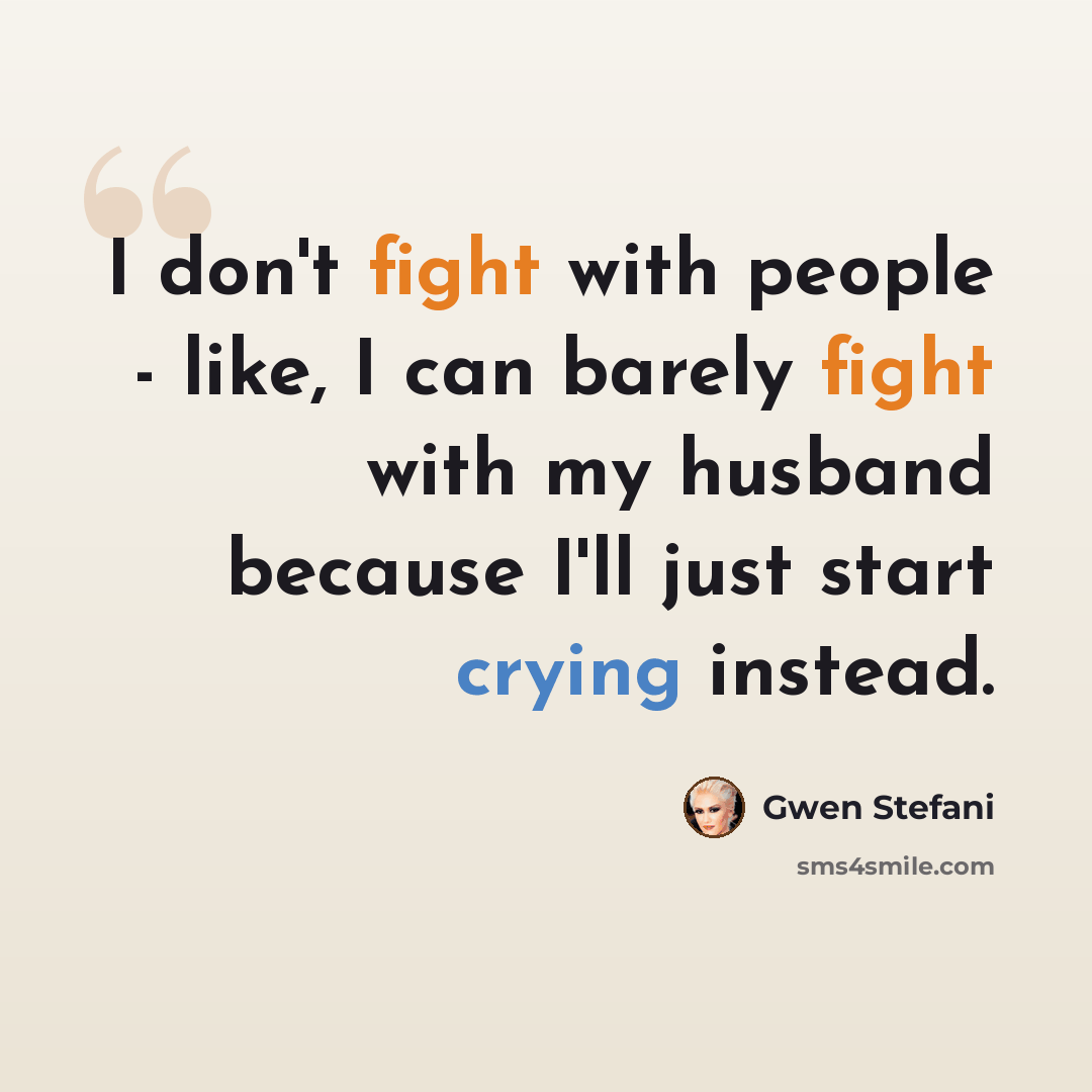 “I don't fight with people - like, I can barely fight with my husband because I'll just start crying instead.” quote by Gwen Stefani
