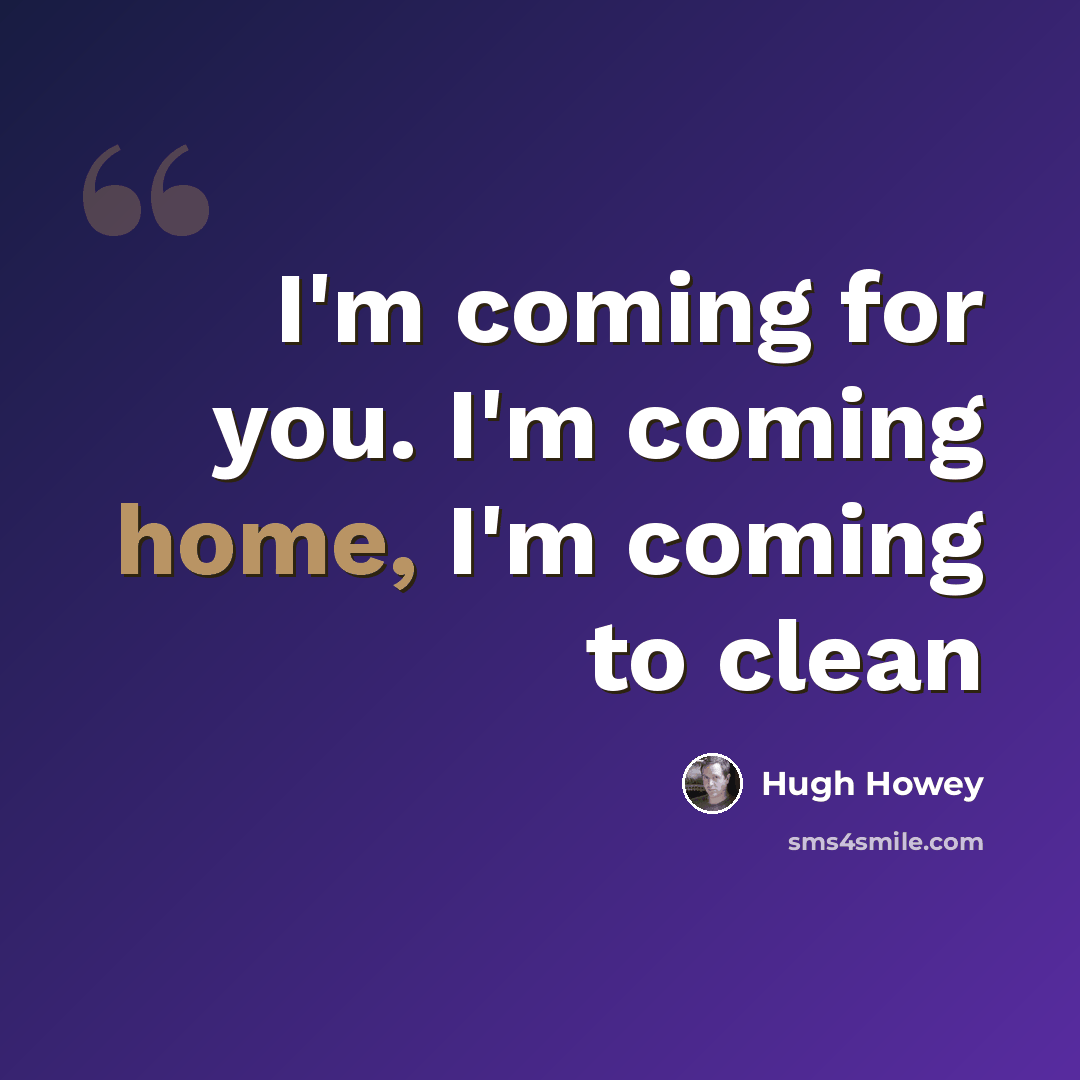 “I'm coming for you. I'm coming home, I'm coming to clean” quote by Hugh Howey