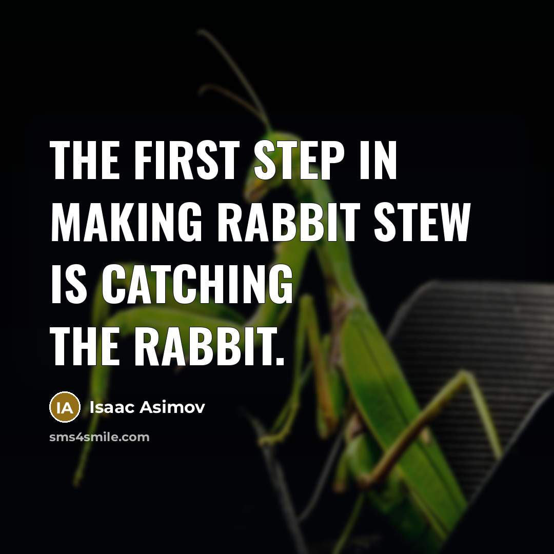 “The first step in making rabbit stew is catching the rabbit.” quote by Isaac Asimov