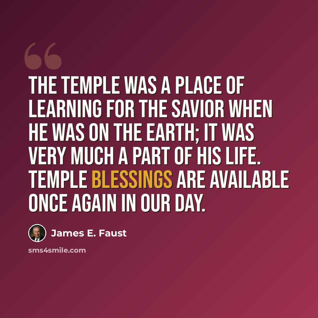 “The temple was a place of learning for the Savior when He was on the earth; it was very much a part of His life. Temple blessings are available once again in our day.” quote by James E. Faust