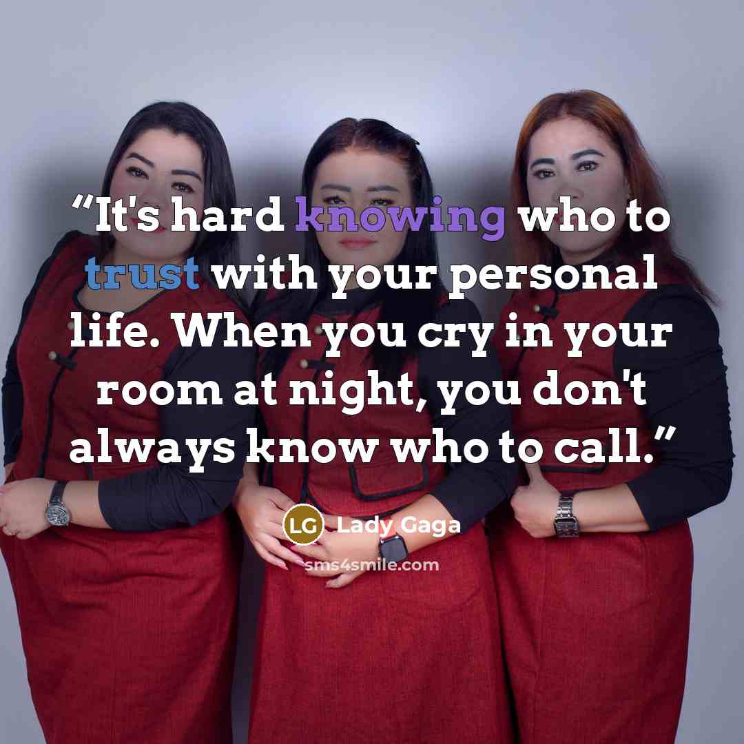 “It's hard knowing who to trust with your personal life. When you cry in your room at night, you don't always know who to call.” quote by Lady GaGa