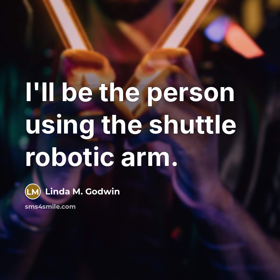 “I'll be the person using the shuttle robotic arm.” quote by Linda M. Godwin