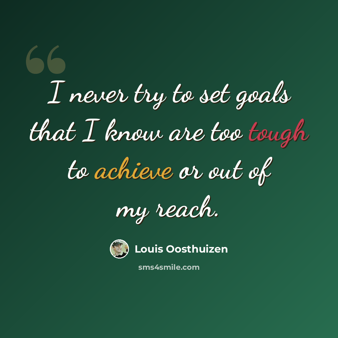 “I never try to set goals that I know are too tough to achieve or out of my reach.” quote by Louis Oosthuizen
