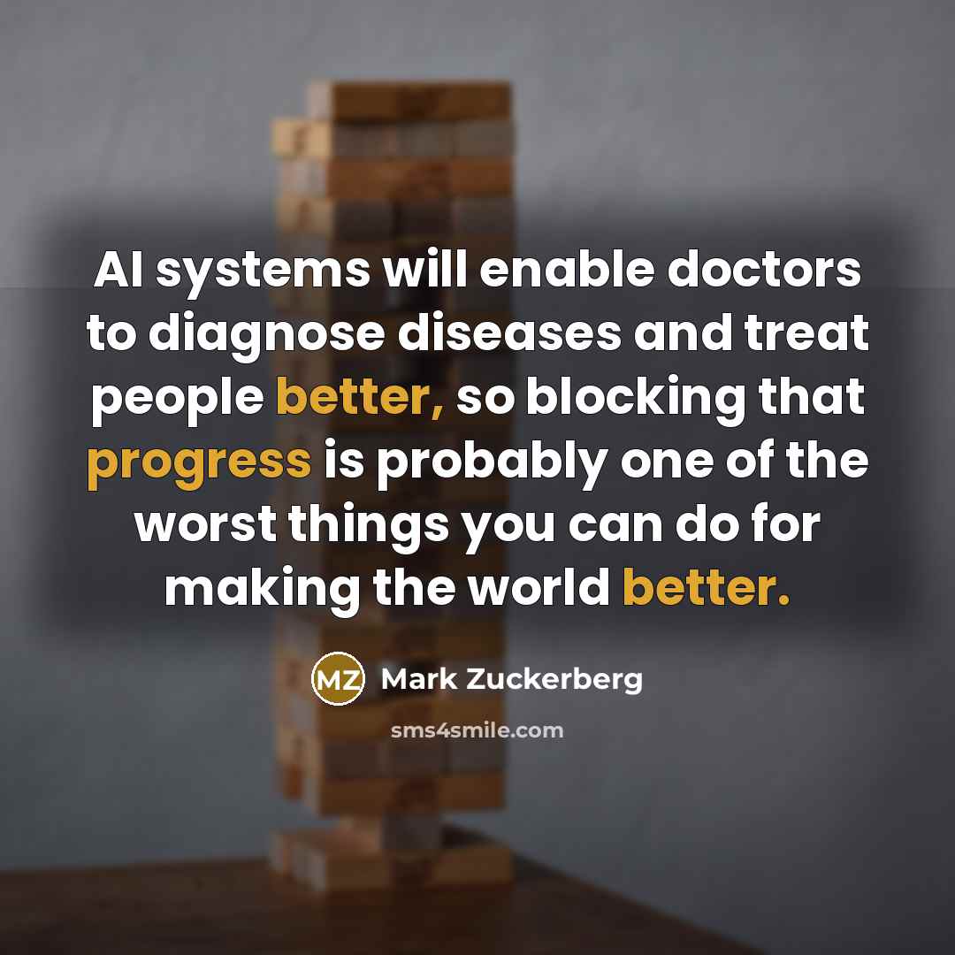 “AI systems will enable doctors to diagnose diseases and treat people better, so blocking that progress is probably one of the worst things you can do for making the world better.” quote by Mark Zuckerberg