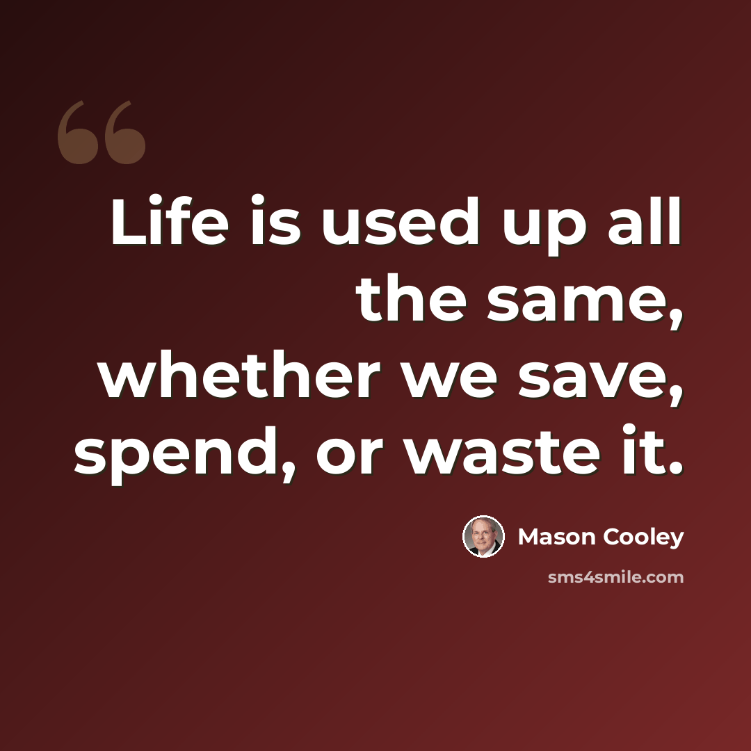 “Life is used up all the same, whether we save, spend, or waste it.” quote by Mason Cooley
