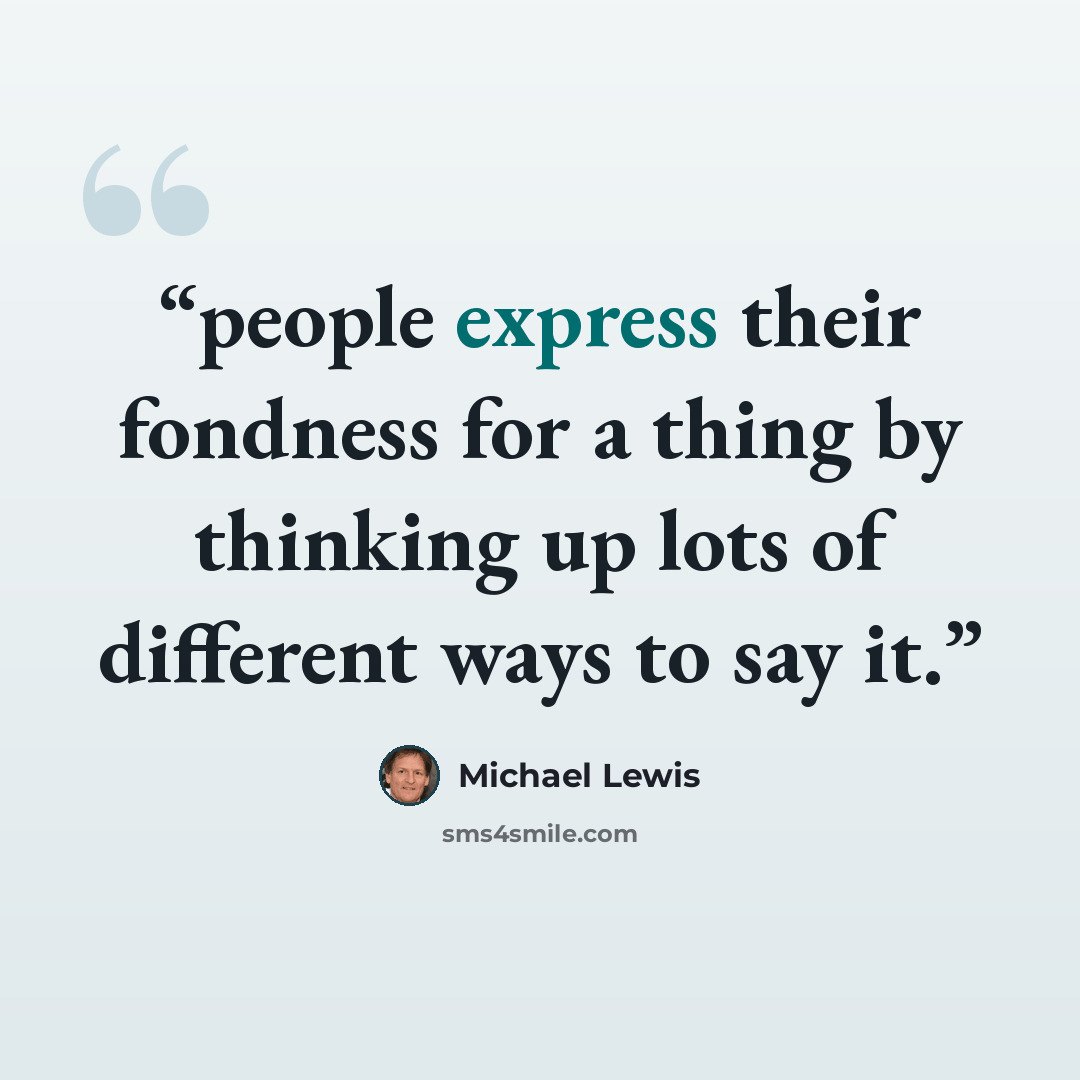 “people express their fondness for a thing by thinking up lots of different ways to say it.” quote by Michael Lewis