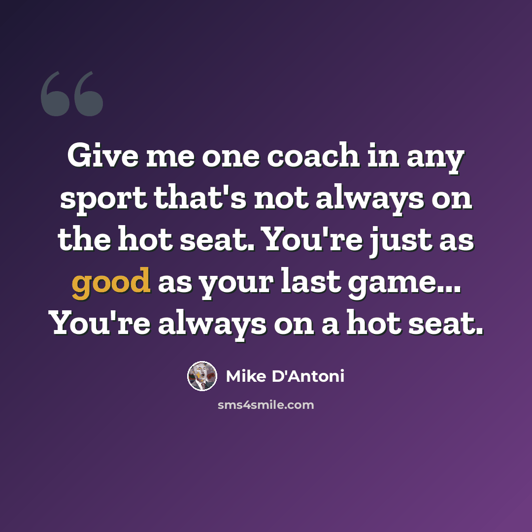 “Give me one coach in any sport that's not always on the hot seat. You're just as good as your last game... You're always on a hot seat.” quote by Mike D'Antoni
