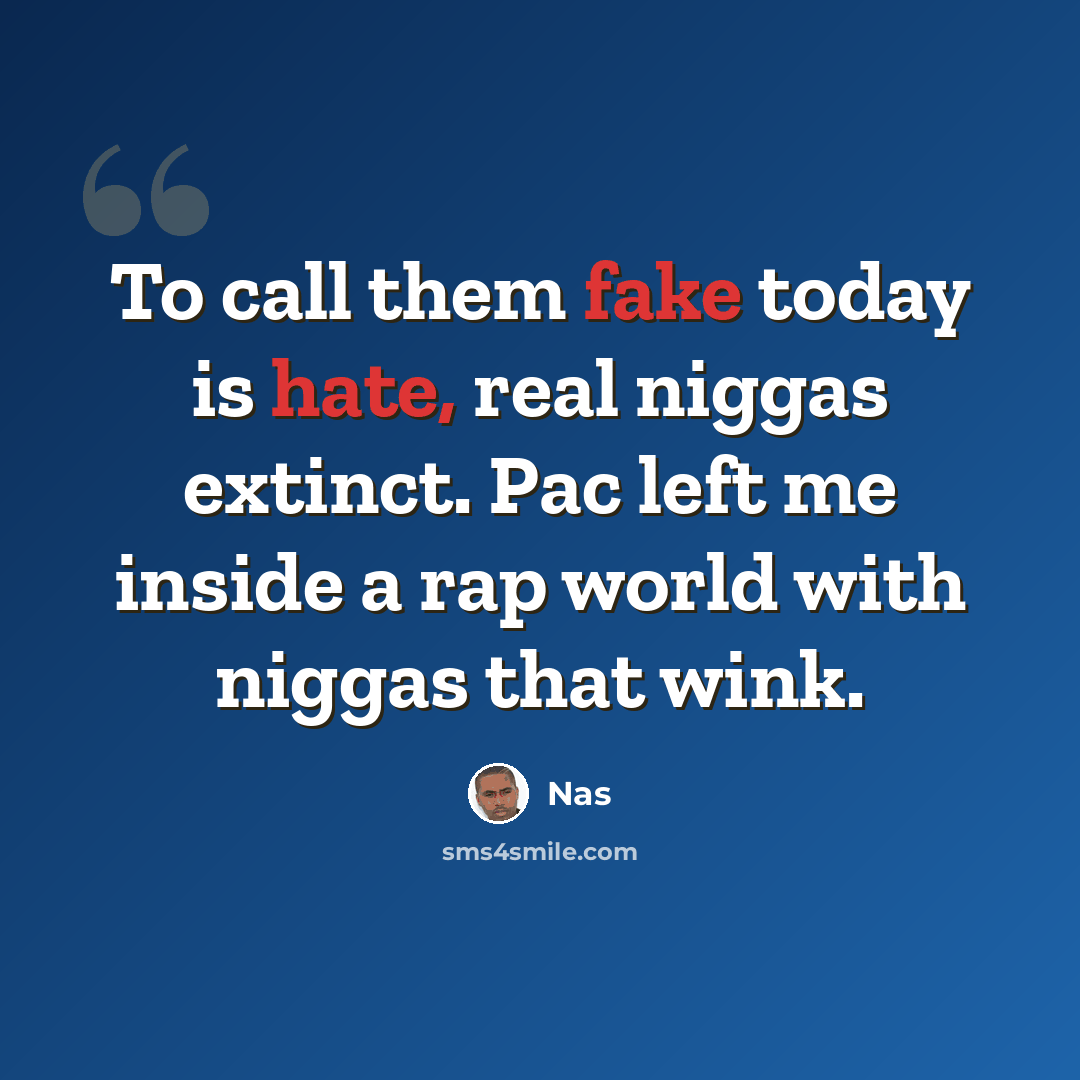 “To call them fake today is hate, real niggas extinct. Pac left me inside a rap world with niggas that wink.” quote by Nas