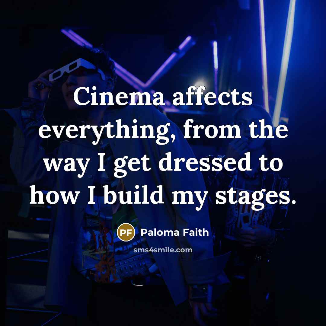 “Cinema affects everything, from the way I get dressed to how I build my stages.” quote by Paloma Faith