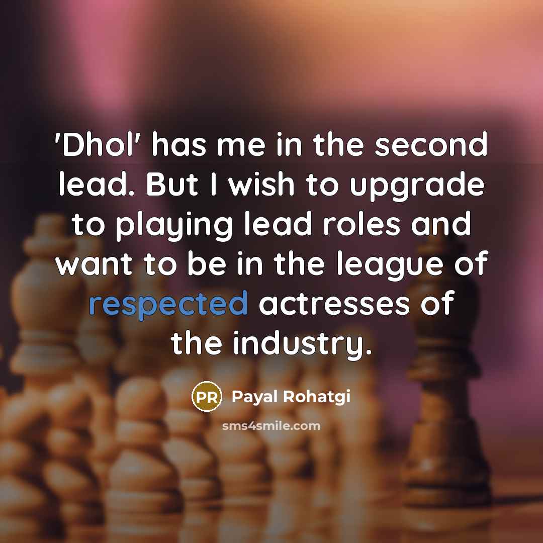 “'Dhol' has me in the second lead. But I wish to upgrade to playing lead roles and want to be in the league of respected actresses of the industry.” quote by Payal Rohatgi