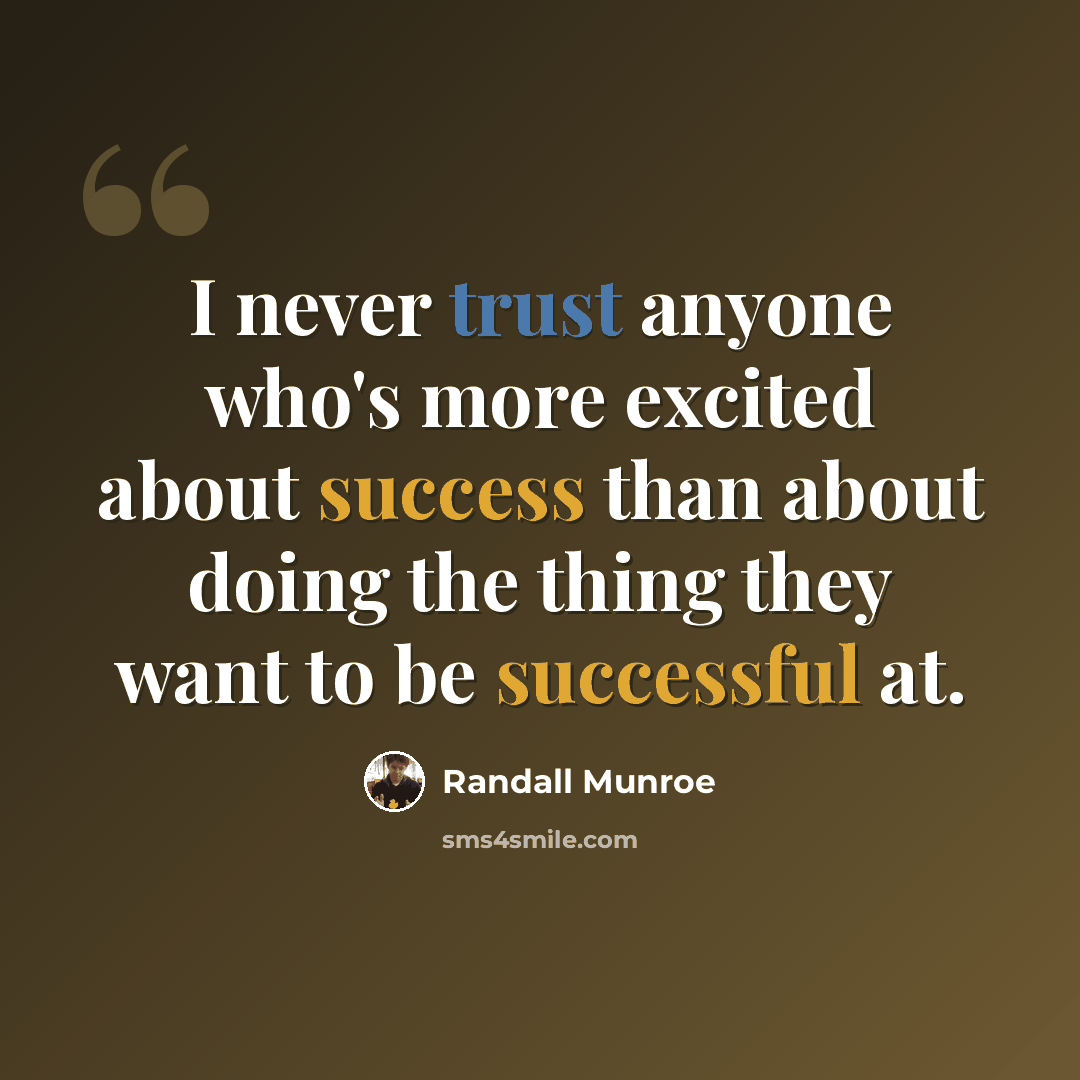 “I never trust anyone who's more excited about success than about doing the thing they want to be successful at.” quote by Randall Munroe