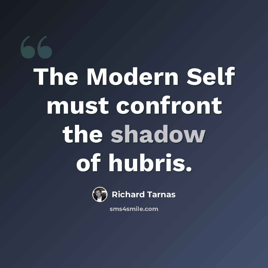 “The Modern Self must confront the shadow of hubris.” quote by Richard Tarnas