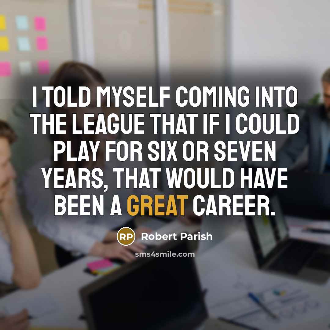 “I told myself coming into the league that if I could play for six or seven years, that would have been a great career.” quote by Robert Parish