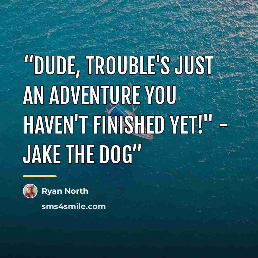 “Dude, trouble's just an adventure you haven't finished yet!" - Jake the Dog” quote by Ryan North