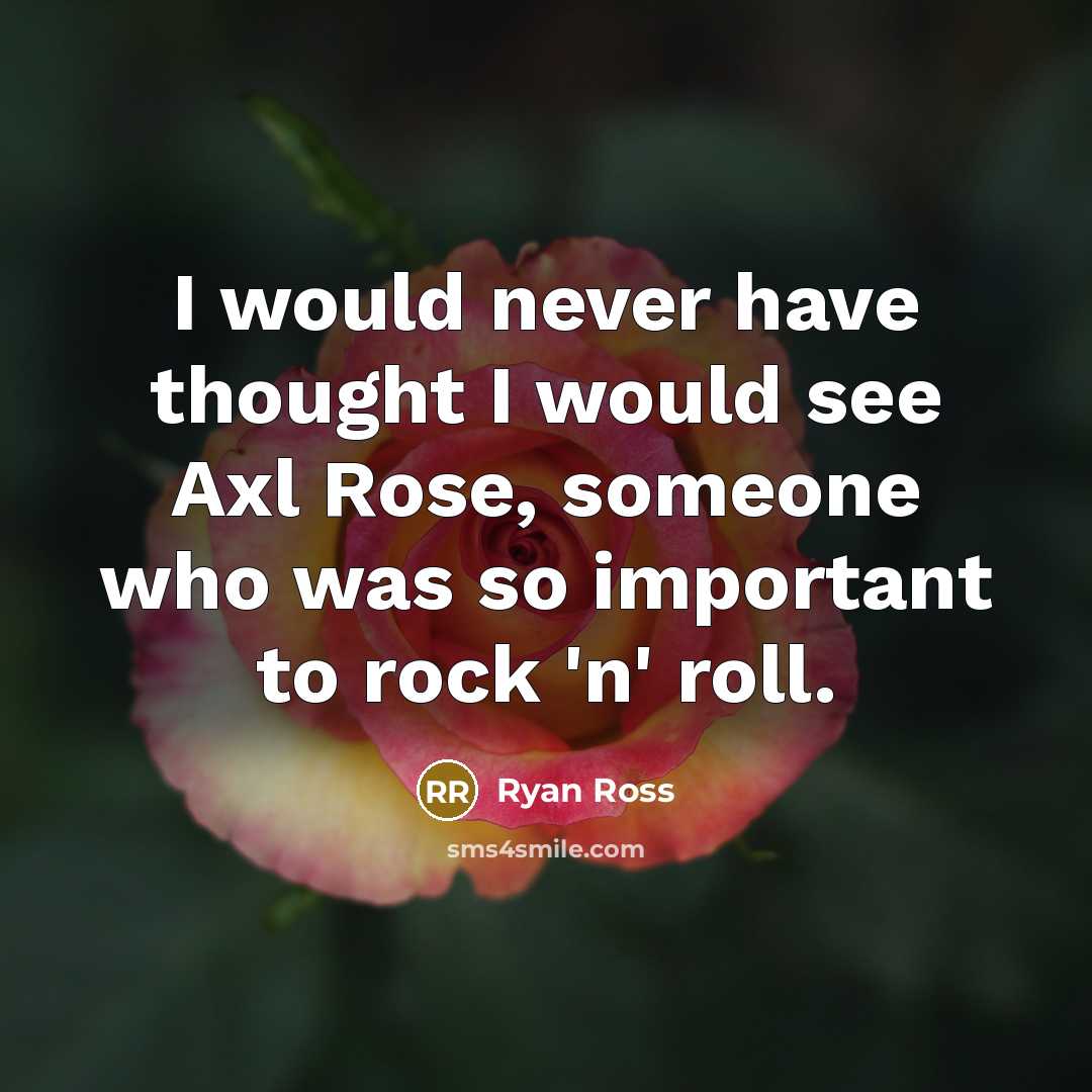 “I would never have thought I would see Axl Rose, someone who was so important to rock 'n' roll.” quote by Ryan Ross