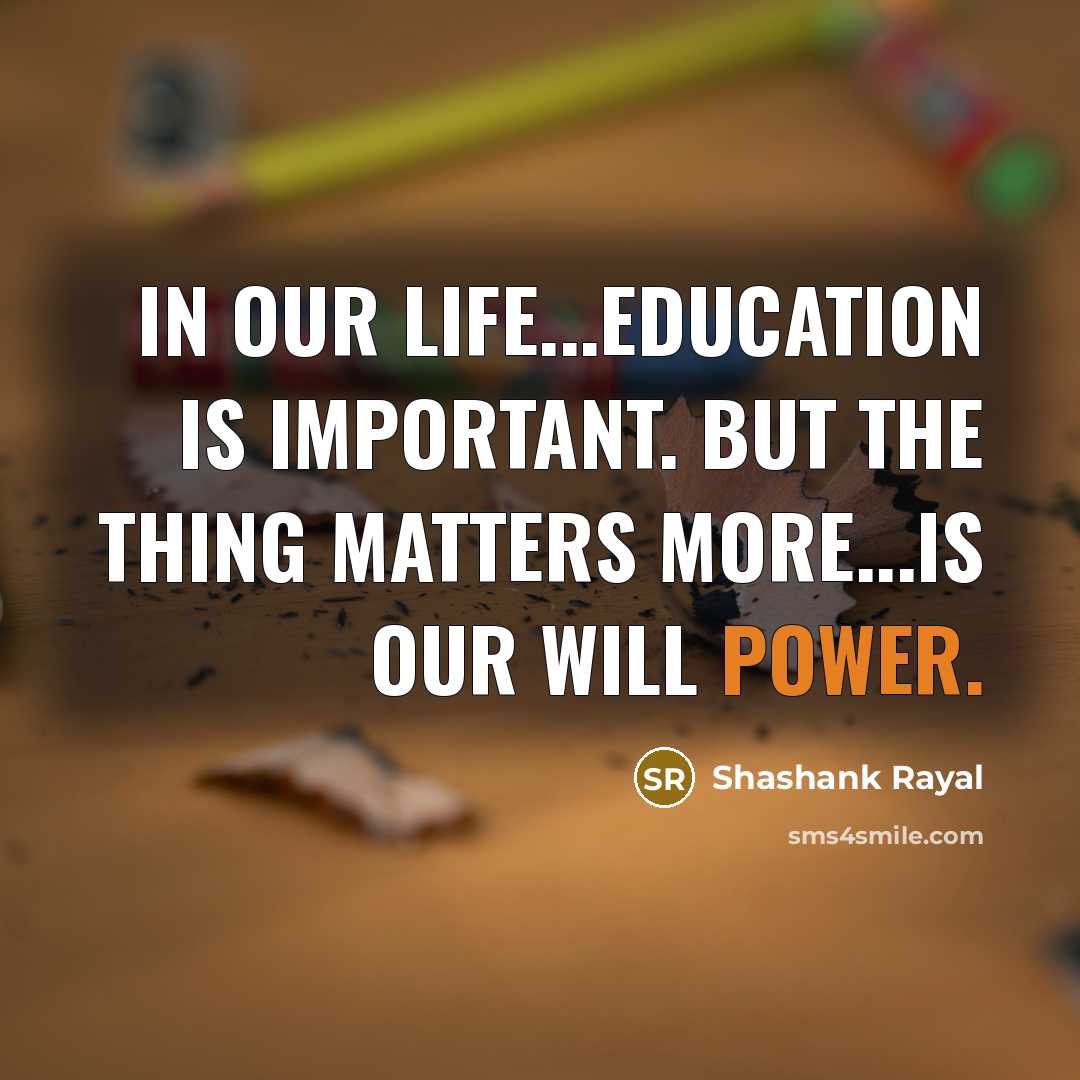 “In our Life...Education is important. But the thing matters more...is our Will Power.” quote by Shashank Rayal