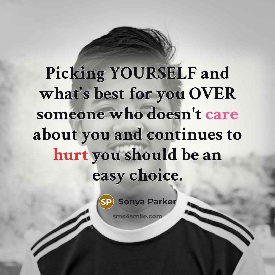 “Picking YOURSELF and what's best for you OVER someone who doesn't care about you and continues to hurt you should be an easy choice.” quote by Sonya Parker