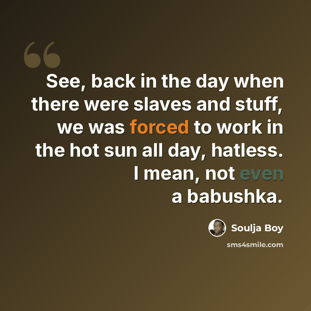 “See, back in the day when there were slaves and stuff, we was forced to work in the hot sun all day, hatless. I mean, not even a babushka.” quote by Soulja Boy