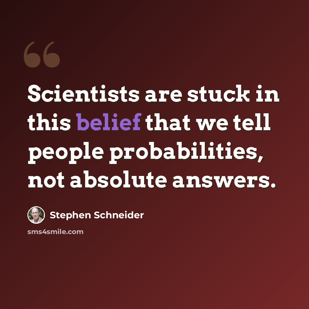 “Scientists are stuck in this belief that we tell people probabilities, not absolute answers.” quote by Stephen Schneider