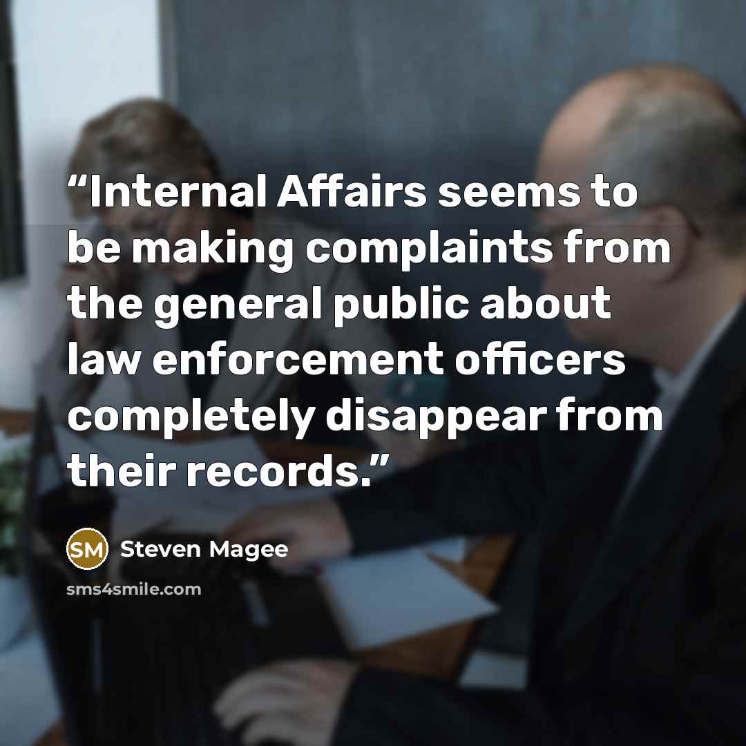 “Internal Affairs seems to be making complaints from the general public about law enforcement officers completely disappear from their records.” quote by Steven Magee