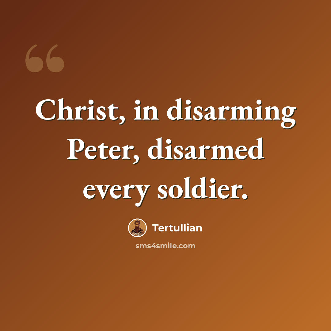 “Christ, in disarming Peter, disarmed every soldier.” quote by Tertullian
