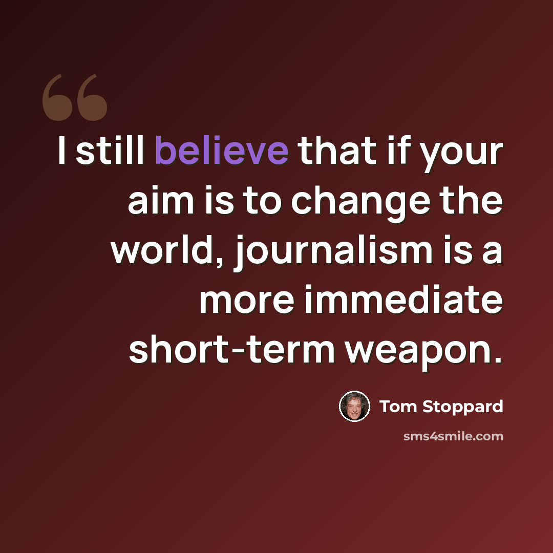 “I still believe that if your aim is to change the world, journalism is a more immediate short-term weapon.” quote by Tom Stoppard