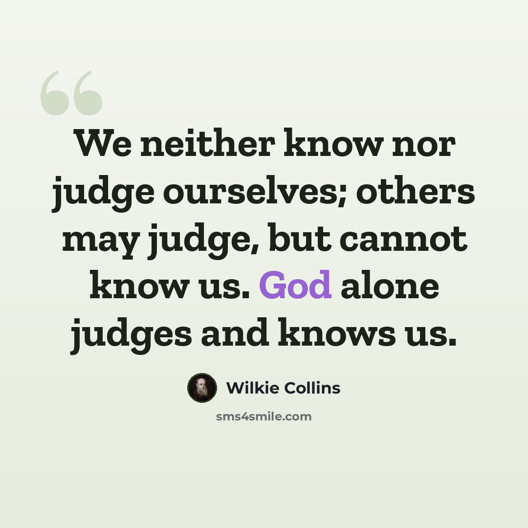 “We neither know nor judge ourselves; others may judge, but cannot know us. God alone judges and knows us.” quote by Wilkie Collins
