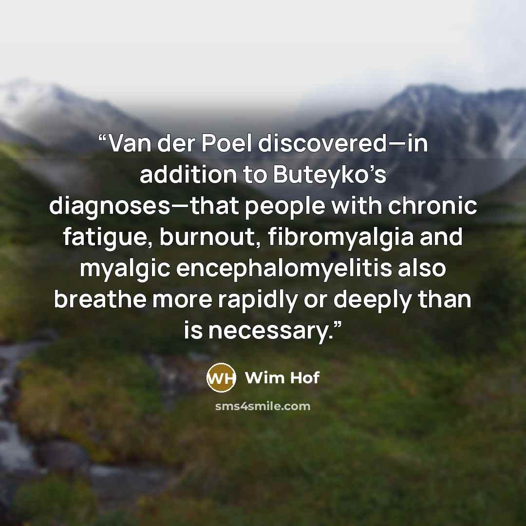 “Van der Poel discovered—in addition to Buteyko’s diagnoses—that people with chronic fatigue, burnout, fibromyalgia and myalgic encephalomyelitis also breathe more rapidly or deeply than is necessary.” quote by Wim Hof