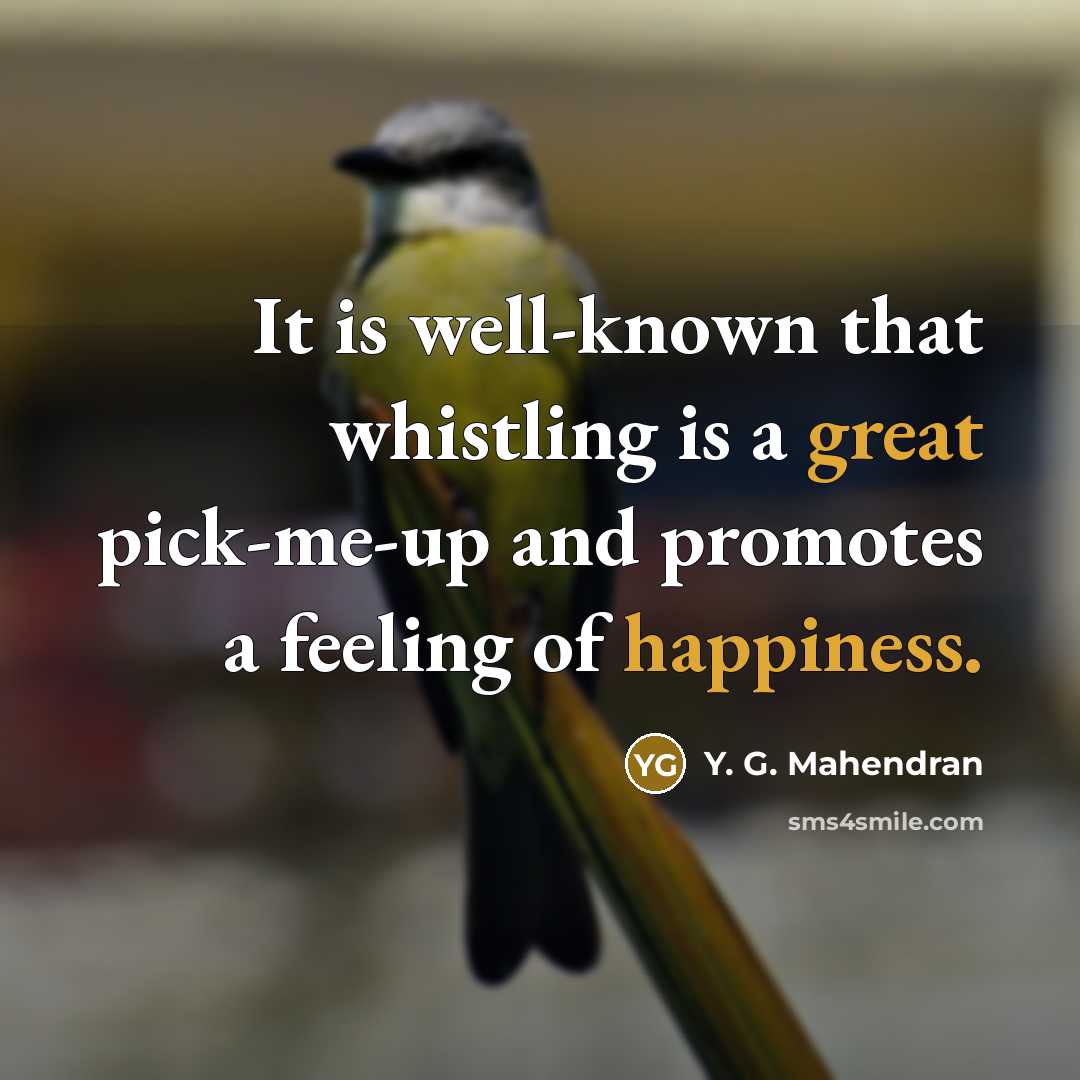 “It is well-known that whistling is a great pick-me-up and promotes a feeling of happiness.” quote by Y. G. Mahendran