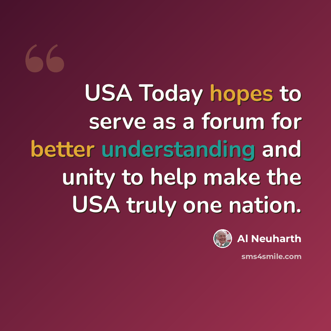 “USA Today hopes to serve as a forum for better understanding and unity to help make the USA truly one nation.” quote by Al Neuharth