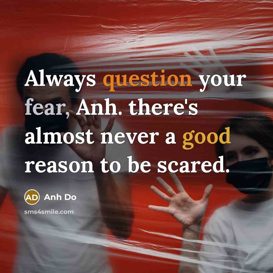 “Always question your fear, Anh. there's almost never a good reason to be scared.” quote by Anh Do