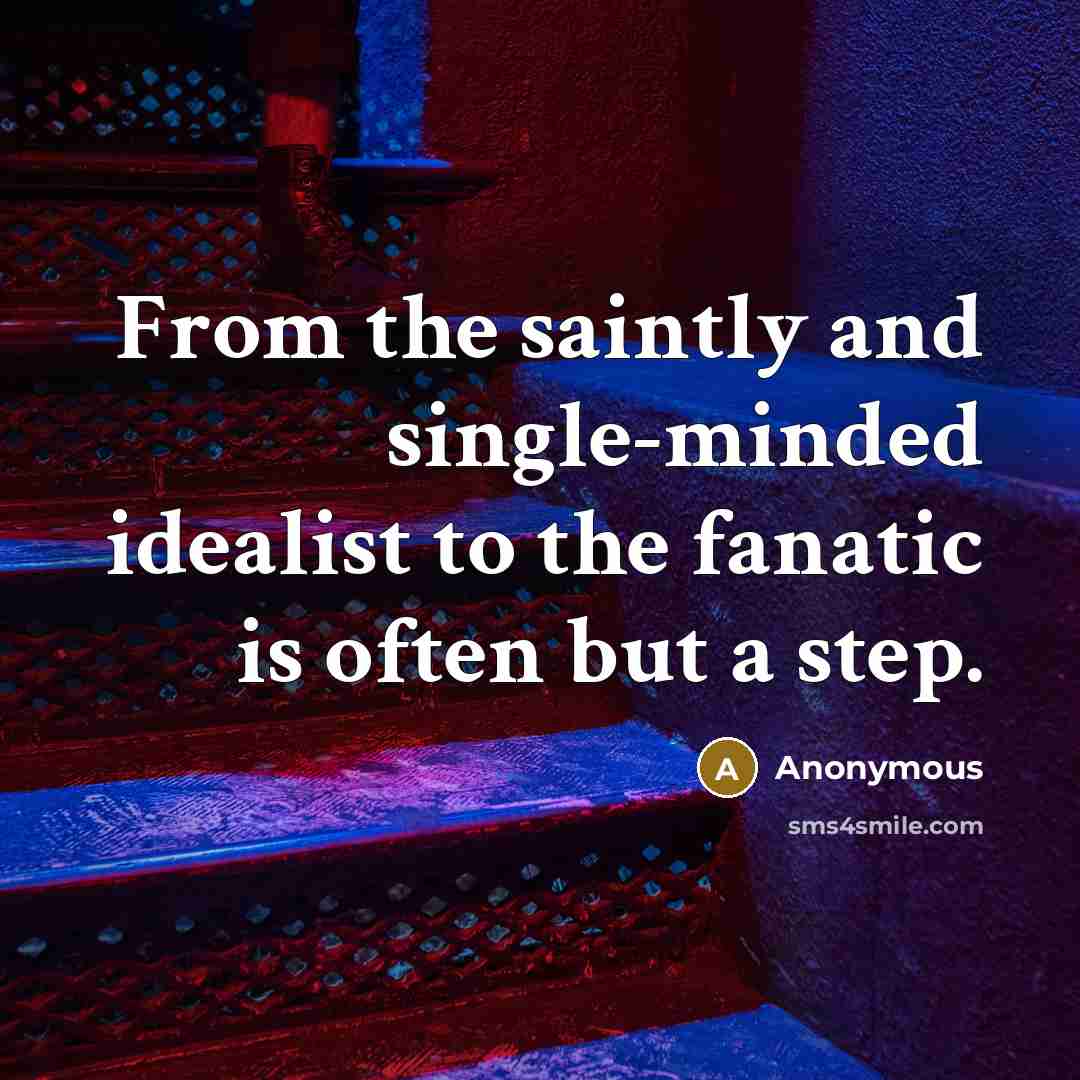 “From the saintly and single-minded idealist to the fanatic is often but a step.” quote by Anonymous