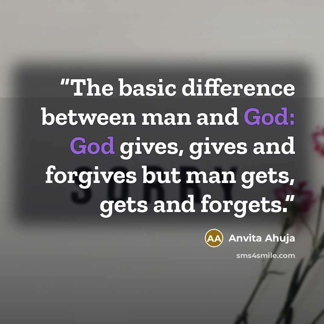 “The basic difference between man and God: God gives, gives and forgives but man gets, gets and forgets.” quote by Anvita Ahuja