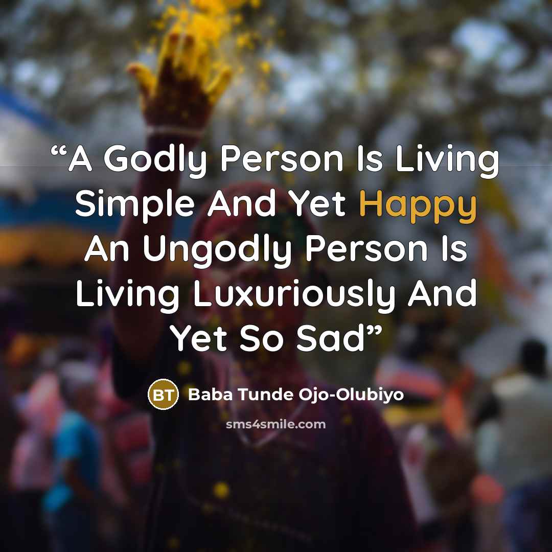 “A Godly Person Is Living Simple And Yet Happy An Ungodly Person Is Living Luxuriously And Yet So Sad” quote by Baba Tunde Ojo-Olubiyo