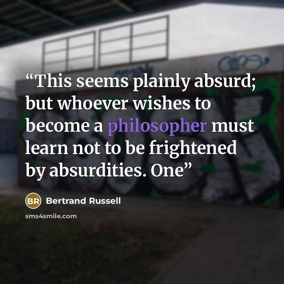 “This seems plainly absurd; but whoever wishes to become a philosopher must learn not to be frightened by absurdities. One” quote by Bertrand Russell