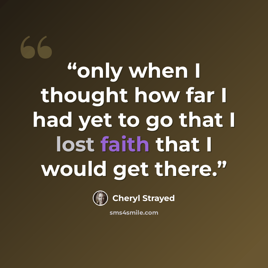 “only when I thought how far I had yet to go that I lost faith that I would get there.” quote by Cheryl Strayed