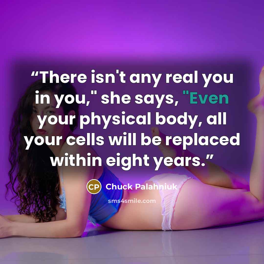 “There isn't any real you in you," she says, "Even your physical body, all your cells will be replaced within eight years.” quote by Chuck Palahniuk