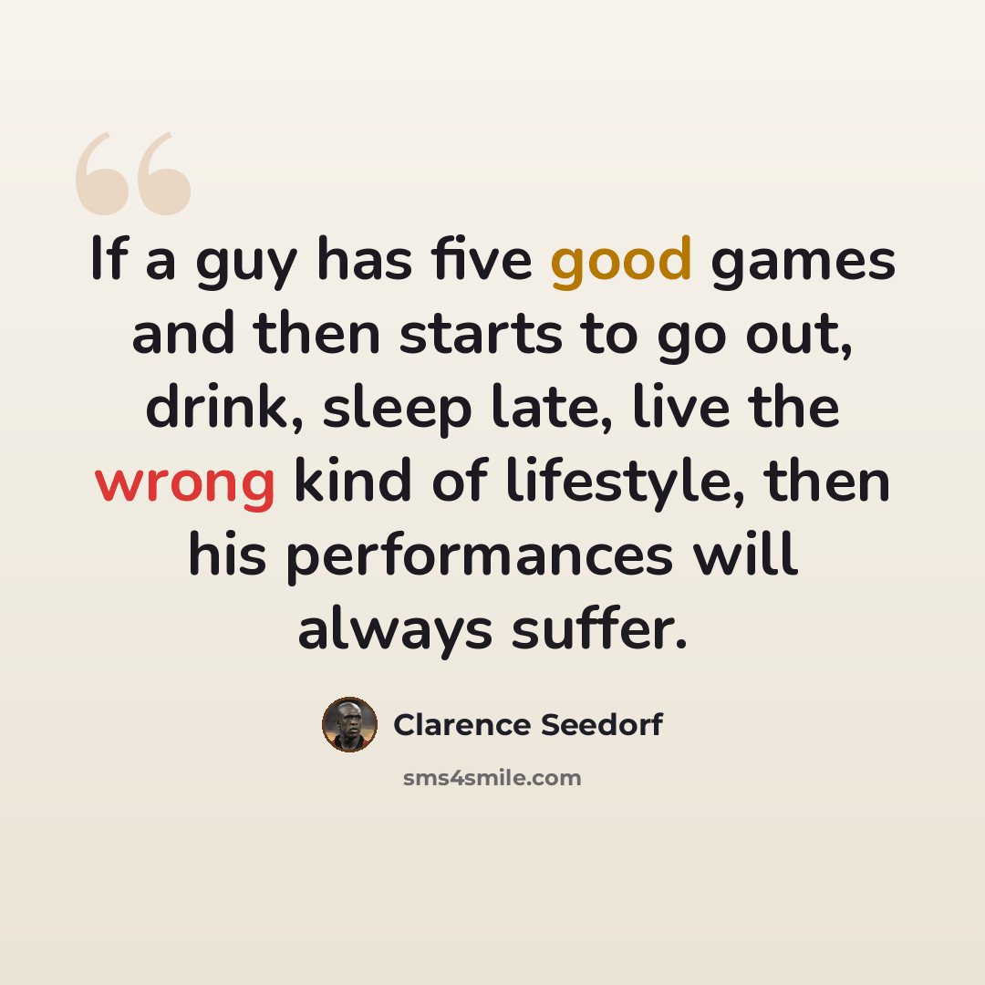“If a guy has five good games and then starts to go out, drink, sleep late, live the wrong kind of lifestyle, then his performances will always suffer.” quote by Clarence Seedorf