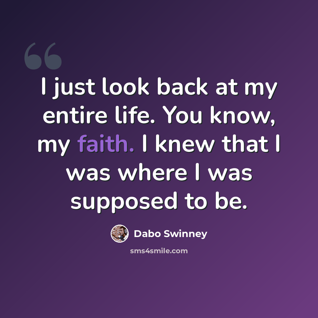 “I just look back at my entire life. You know, my faith. I knew that I was where I was supposed to be.” quote by Dabo Swinney