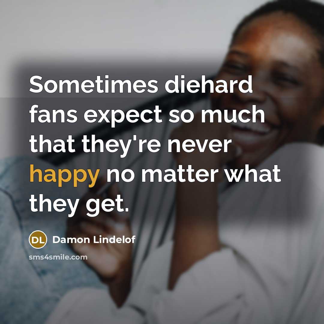 “Sometimes diehard fans expect so much that they're never happy no matter what they get.” quote by Damon Lindelof