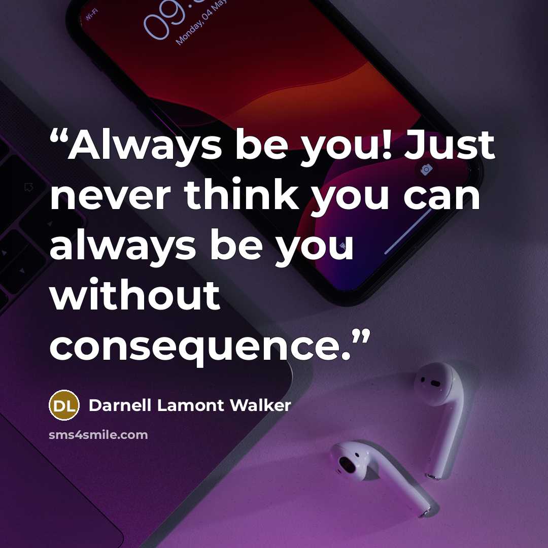 “Always be you! Just never think you can always be you without consequence.” quote by Darnell Lamont Walker