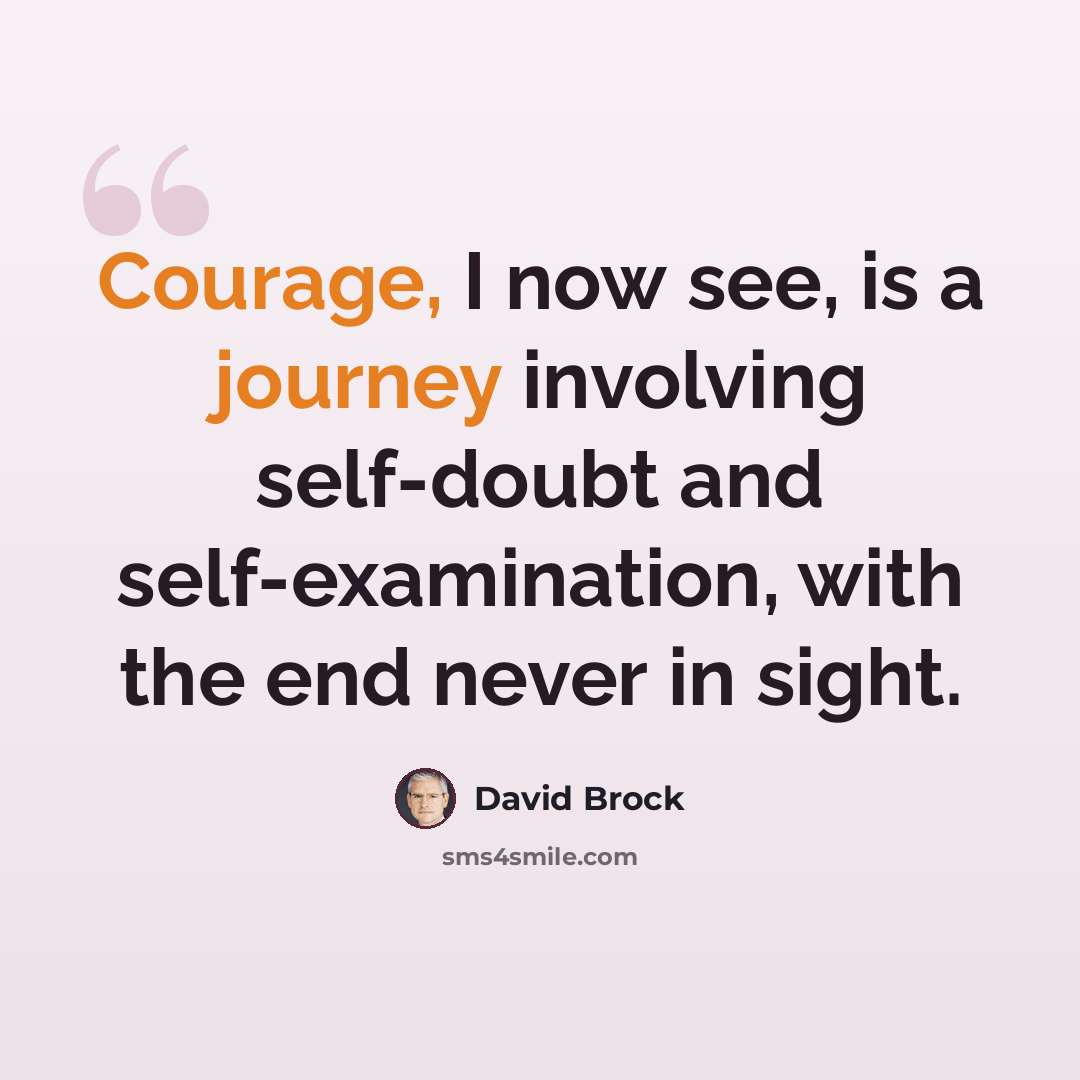 “Courage, I now see, is a journey involving self-doubt and self-examination, with the end never in sight.” quote by David Brock
