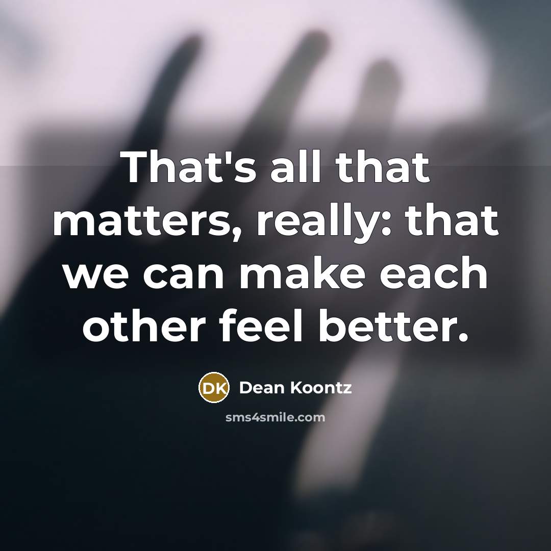 “That's all that matters, really: that we can make each other feel better.” quote by Dean Koontz
