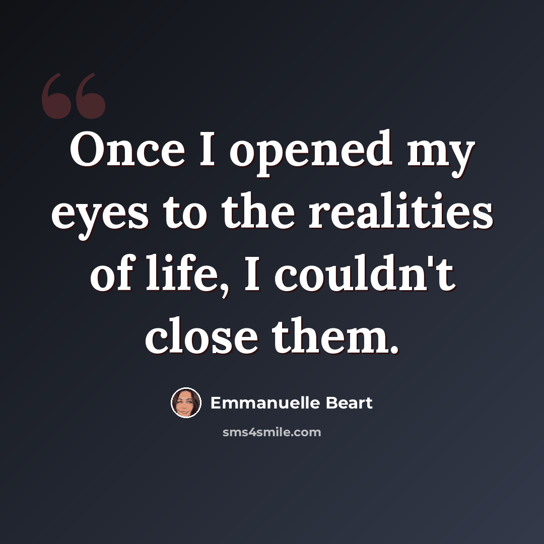 “Once I opened my eyes to the realities of life, I couldn't close them.” quote by Emmanuelle Beart